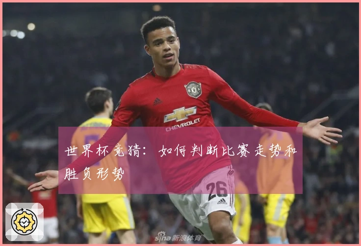 世界杯竞猜：如何判断比赛走势和胜负形势