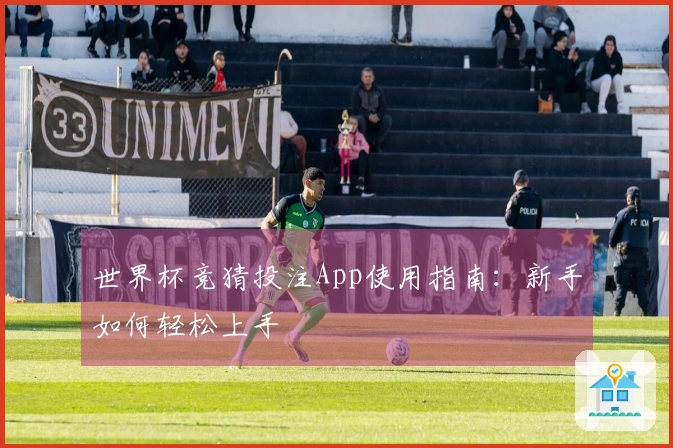 世界杯竞猜投注App使用指南：新手如何轻松上手