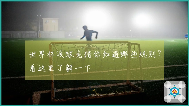 世界杯滚球竞猜你知道哪些规则？看这里了解一下