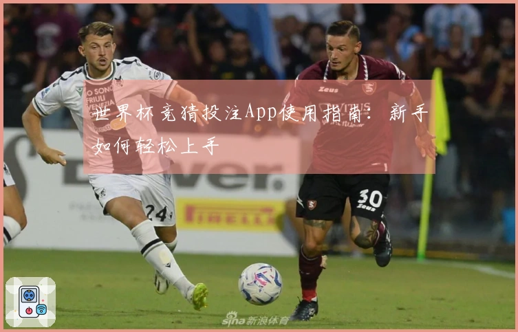 世界杯竞猜投注App使用指南：新手如何轻松上手