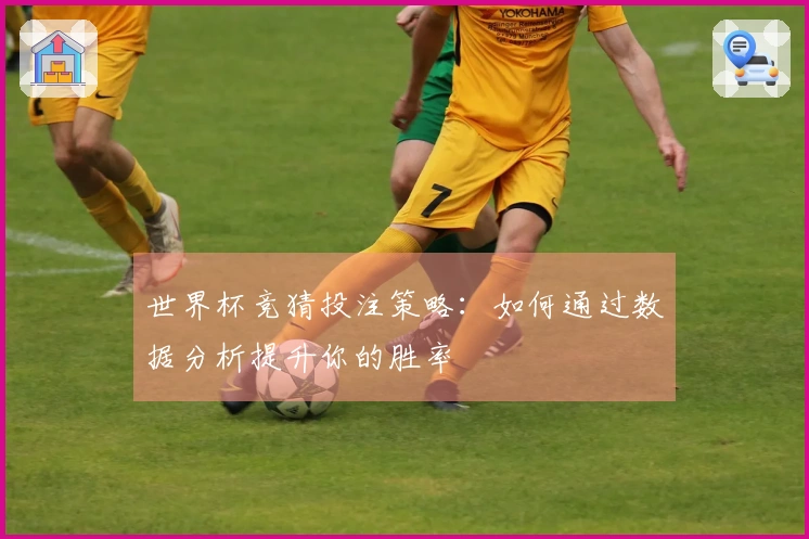世界杯竞猜投注策略：如何通过数据分析提升你的胜率