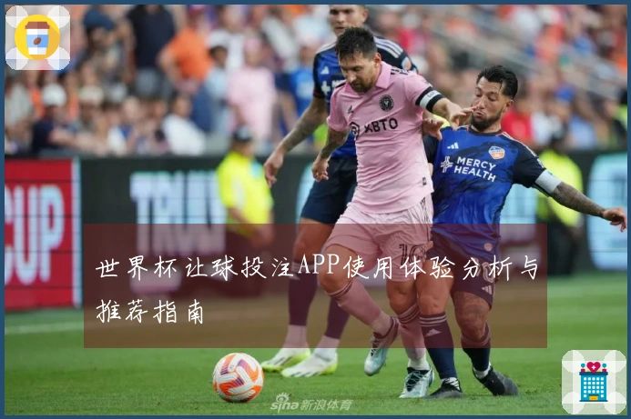世界杯让球投注APP使用体验分析与推荐指南